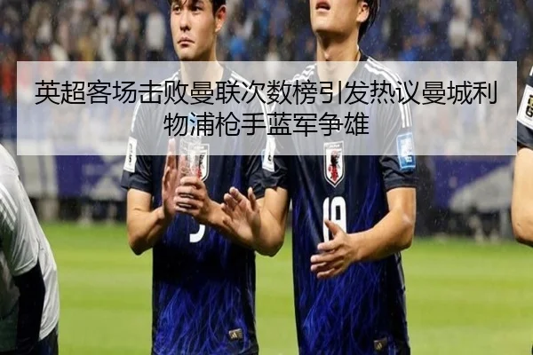 英超客场击败曼联次数榜引发热议曼城利物浦枪手蓝军争雄 | MLSPORTS